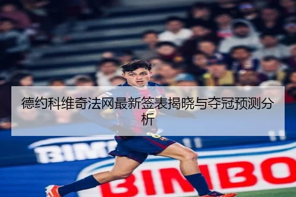 德约科维奇法网最新签表揭晓与夺冠预测分析